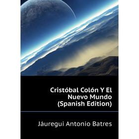 

Книга Cristóbal Colón Y El Nuevo Mundo (Spanish Edition). Jáuregui Antonio Batres