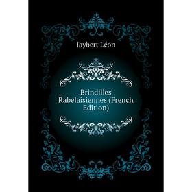 

Книга Brindilles Rabelaisiennes (French Edition). Jaybert Léon