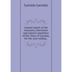 

Книга Annual report of the treasurer, selectmen and school committee of the Town of Laconia, for the year ending. Laconia Laconia