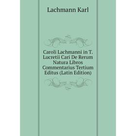 

Книга Caroli Lachmanni in T. Lucretii Cari De Rerum Natura Libros Commentarius Tertium Editus (Latin Edition). Lachmann Karl