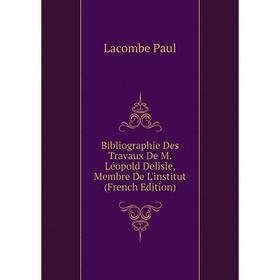 

Книга Bibliographie Des Travaux De M. Léopold Delisle, Membre De L'institut (French Edition). Lacombe Paul