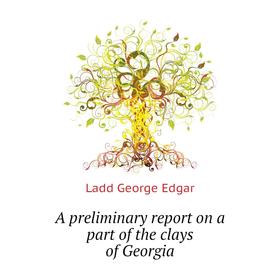 

Книга A preliminary report on a part of the clays of Georgia. Ladd George Edgar