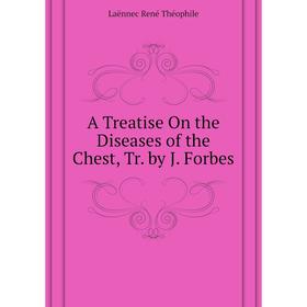 

Книга A Treatise On the Diseases of the Chest, Tr. by J. Forbes. Laënnec René Théophile