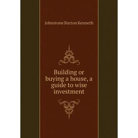 

Книга Building or buying a house, a guide to wise investment. Johnstone Burton Kenneth