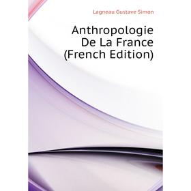 

Книга Anthropologie De La France (French Edition). Lagneau Gustave Simon