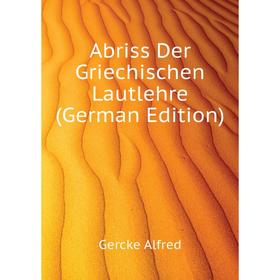 

Книга Abriss Der Griechischen Lautlehre (German Edition). Gercke Alfred