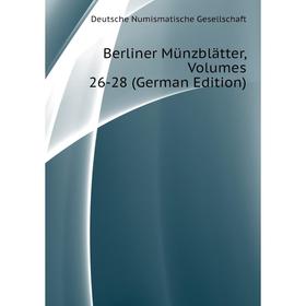 

Книга Berliner Münzblätter. Volumes 26-28 (German Edition). Deutsche Numismatische Gesellschaft