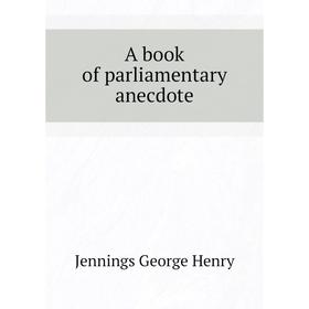 

Книга A book of parliamentary anecdote