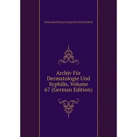 

Книга Archiv Für Dermatologie Und Syphilis. Volume 67 (German Edition). Deutsche Dermatologische Gesellschaft