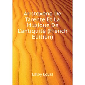 

Книга Aristoxène De Tarente Et La Musique De L'antiquité (French Edition). Laloy Louis