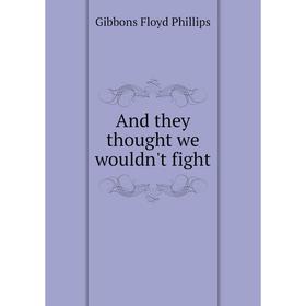 

Книга And they thought we wouldn't fight. Gibbons Floyd Phillips