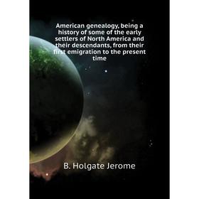 

Книга American genealogy, being a history of some of the early settlers of North America and their descendants, from their first emigration