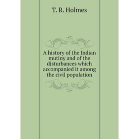 

Книга A history of the Indian mutiny and of the disturbances which accompanied it among the civil population. T. R. Holmes