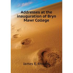 

Книга Addresses at the inauguration of Bryn Mawr College. James E. Rhoads