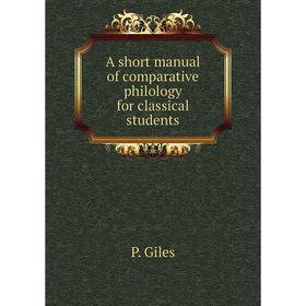 

Книга A short manual of comparative philology for classical students. P. Giles