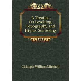 

Книга A Treatise On Levelling, Topography and Higher Surveying. Gillespie William Mitchell