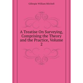 

Книга A Treatise On Surveying, Comprising the Theory and the Practice. Volume 2. Gillespie William Mitchell