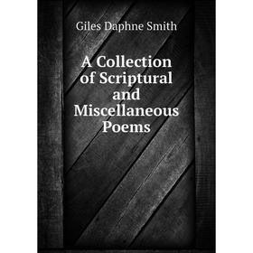 

Книга A Collection of Scriptural and Miscellaneous Poems. Giles Daphne Smith