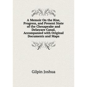 

Книга A Memoir On the Rise, Progress, and Present State of the Chesapeake and Delaware Canal, Accompanied with Original Documents and Maps. Gilpin Jos