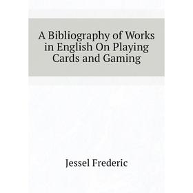 

Книга A Bibliography of Works in English On Playing Cards and Gaming. Jessel Frederic