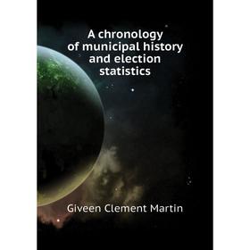 

Книга A chronology of municipal history and election statistics. Giveen Clement Martin