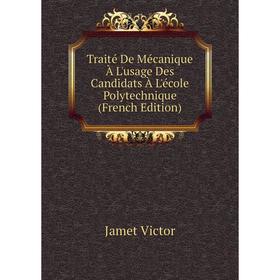 

Книга Traité De Mécanique À L'usage Des Candidats À L'école Polytechnique (French Edition). Jamet Victor