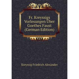 

Книга Fr. Kreyssigs Vorlesungen Über Goethes Faust (German Edition). Kreyssig Friedrich Alexander