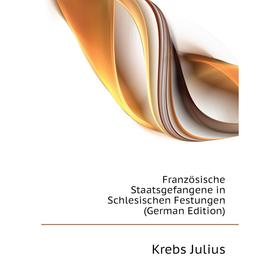 

Книга Französische Staatsgefangene in Schlesischen Festungen (German Edition). Krebs Julius