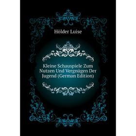 

Книга Kleine Schauspiele Zum Nutzen Und Vergnügen Der Jugend