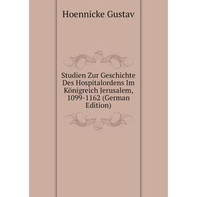 

Книга Studien Zur Geschichte Des Hospitalordens Im Königreich Jerusalem, 1099-1162 (German Edition). Hoennicke Gustav