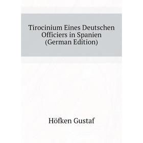 

Книга Tirocinium Eines Deutschen Officiers in Spanien (German Edition). Höfken Gustaf