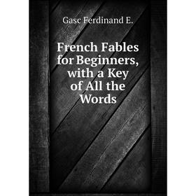 

Книга French Fables for Beginners, with a Key of All the Words. Gasc Ferdinand E.
