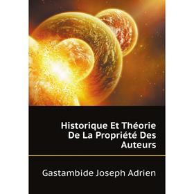

Книга Historique Et Théorie De La Propriété Des Auteurs. Gastambide Joseph Adrien