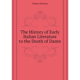 

Книга The History of Early Italian Literature to the Death of Dante. Oelsner Herman
