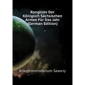

Книга Rangliste Der Königlich Sächsischen Armee Für Das Jahr (German Edition). Kriegs-ministerium Saxony