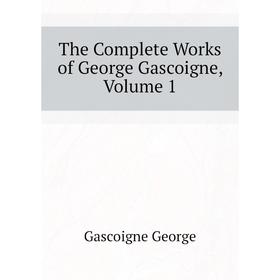 

Книга The Complete Works of George Gascoigne. Volume 1. Gascoigne George