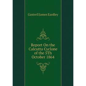 

Книга Report On the Calcutta Cyclone of the 5Th October 1864. Gastrell James Eardley