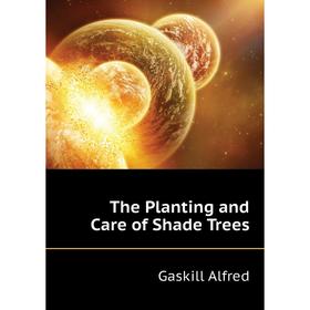 

Книга The Planting and Care of Shade Trees