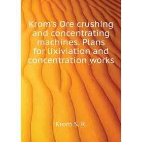 

Книга Krom's Ore crushing and concentrating machines. Plans for lixiviation and concentration works