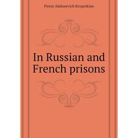 

Книга In Russian and French prisons. Kropotkin Petr Alekseevich