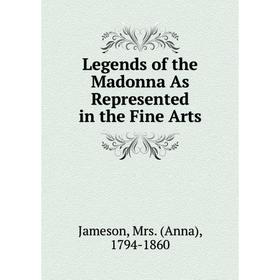 

Книга Legends of the Madonna As Represented in the Fine Arts