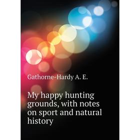

Книга My happy hunting grounds, with notes on sport and Natural History