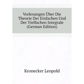 

Книга Vorlesungen Über Die Theorie Der Einfachen Und Der Vielfachen Integrale (German Edition). Kronecker Leopold