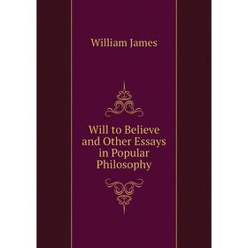 

Книга Will to Believe and Other Essays in Popular Philosophy. James William