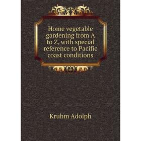 

Книга Home vegetable gardening from A to Z, with special reference to Pacific coast conditions. Kruhm Adolph