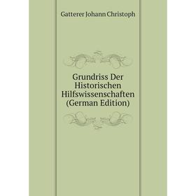 

Книга Grundriss Der Historischen Hilfswissenschaften (German Edition). Gatterer Johann Christoph