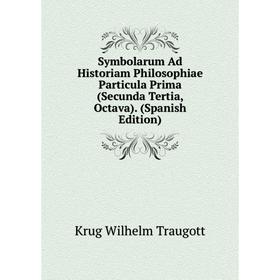 

Книга Symbolarum Ad Historiam Philosophiae Particula Prima (Secunda Tertia, Octava). (Spanish Edition). Krug Wilhelm Traugott