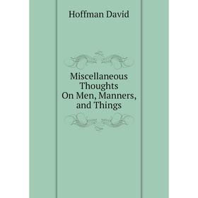 

Книга Miscellaneous Thoughts On Men, Manners, and Things