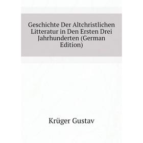 

Книга Geschichte Der Altchristlichen Litteratur in Den Ersten Drei Jahrhunderten (German Edition). Krüger Gustav