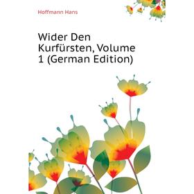 

Книга Wider Den Kurfürsten. Volume 1 (German Edition). Hoffmann Hans